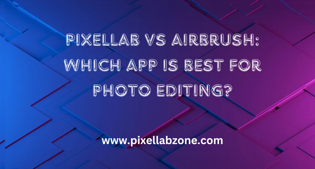 PixelLab vs AirBrush: Comparing Top Photo Editing Apps