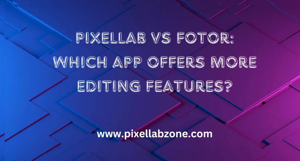 PixelLab vs Fotor: A comparison of photo editing features in both apps